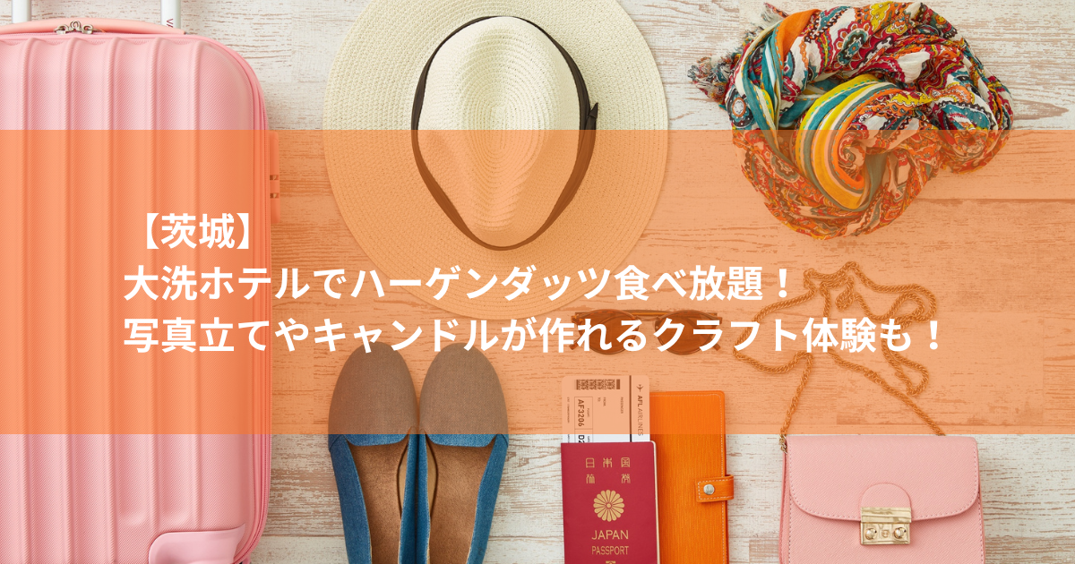大洗ホテルでハーゲンダッツ食べ放題！写真立てやキャンドルが作れるクラフト体験も！