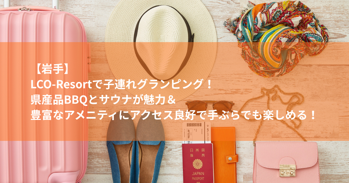LCO-Resortで子連れグランピング！県産品BBQとサウナが魅力＆豊富なアメニティにアクセス良好で手ぶらでも楽しめる！