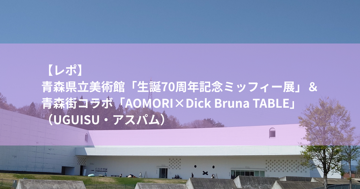 【レポ】 青森県立美術館「生誕70周年記念ミッフィー展」＆青森街コラボ「AOMORI×Dick Bruna TABLE」（UGUISU・アスパム）